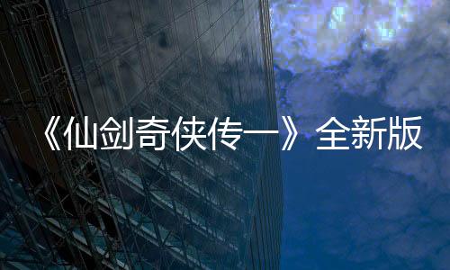 《仙劍奇?zhèn)b傳一》全新版官方小說開售 售價(jià)97.3元