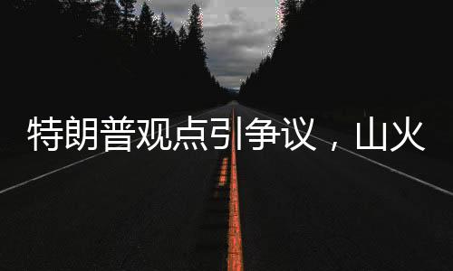 特朗普觀點(diǎn)引爭(zhēng)議，山火災(zāi)區(qū)影響嚴(yán)重性超越核武襲擊