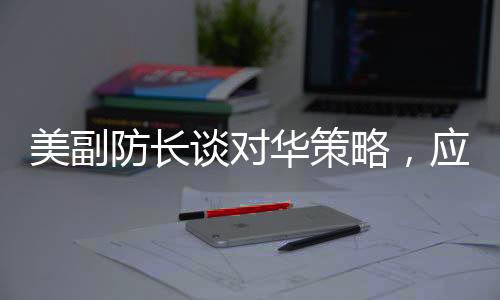 美副防長談對華策略，應(yīng)對蘇聯(lián)的方式不再奏效