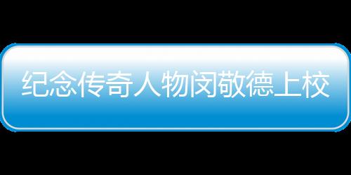 紀念傳奇人物閔敬德上校逝世，一代英勇將軍的人生故事與永恒貢獻