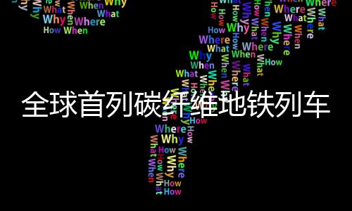 全球首列碳纖維地鐵列車在青島成功投運(yùn)，開創(chuàng)綠色出行新紀(jì)元