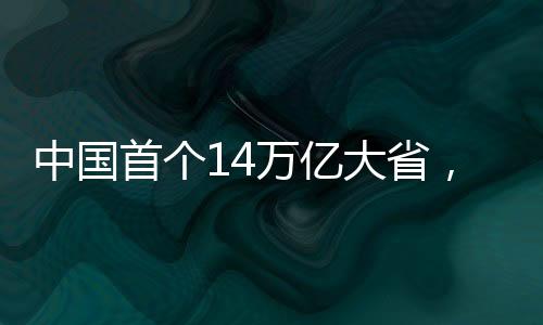 中國首個14萬億大省，經(jīng)濟崛起的輝煌篇章