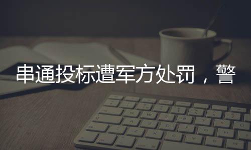 串通投標(biāo)遭軍方處罰，警示行業(yè)誠信與法制建設(shè)的警鐘