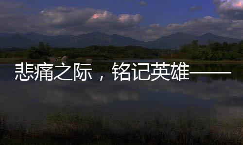 悲痛之際，銘記英雄——紀(jì)念因公犧牲的27歲輔警，他的孩子剛滿百天