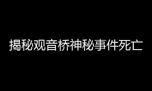 揭秘觀音橋神秘事件死亡錦鯉裝滿三十多個編織袋的背后真相