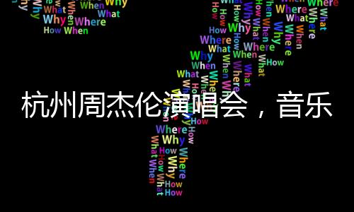 杭州周杰倫演唱會(huì)，音樂盛宴帶動(dòng)消費(fèi)達(dá)十三億！