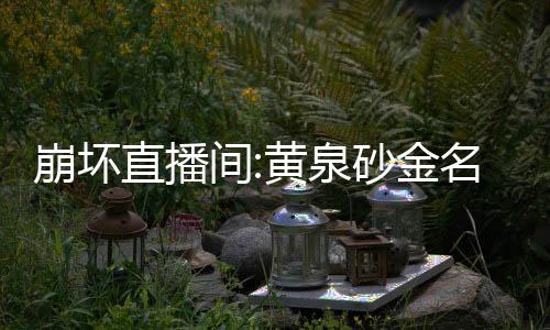 崩壞直播間:黃泉砂金名場(chǎng)面曝光