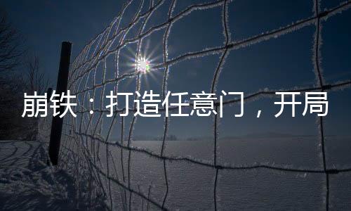 崩鐵：打造任意門，開局星神瞥視