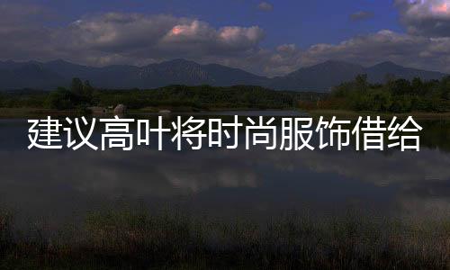 建議高葉將時尚服飾借給偷吃餅干的沈騰，展現跨界合作魅力