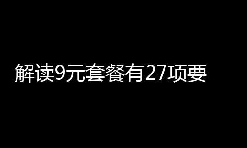 解讀9元套餐有27項(xiàng)要求，深入分析其內(nèi)容及其影響