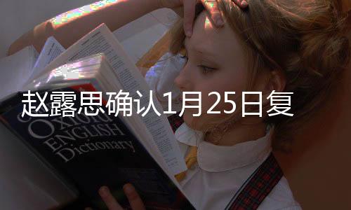 趙露思確認(rèn)1月25日復(fù)工，期待全新表現(xiàn)