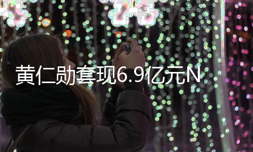 黃仁勛套現6.9億元NV股票 其他CEO也在拋售自家股票