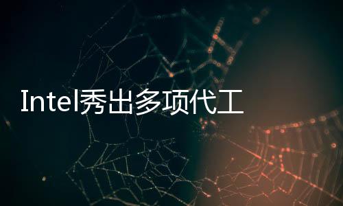 Intel秀出多項代工技術(shù)突破：吞吐量暴增100倍