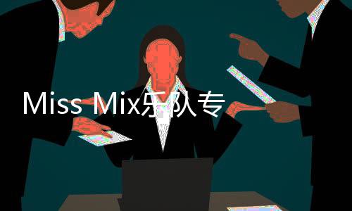 Miss Mix樂隊(duì)專輯《混合體》上線     感知愛與生命的渴望