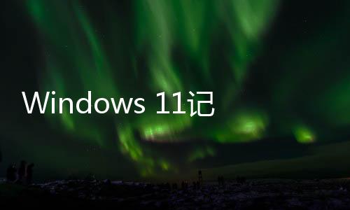 Windows 11記事本喜迎升級：支持拼寫檢查、自動糾錯