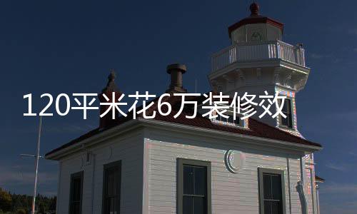 120平米花6萬(wàn)裝修效果欣賞 裝修方案要點(diǎn)